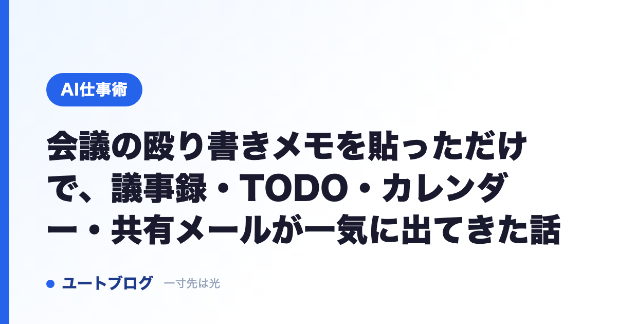 会議の殴り書きメモを貼っただけで、議事録・TODO・カレンダー・共有メールが一気に出てきた話