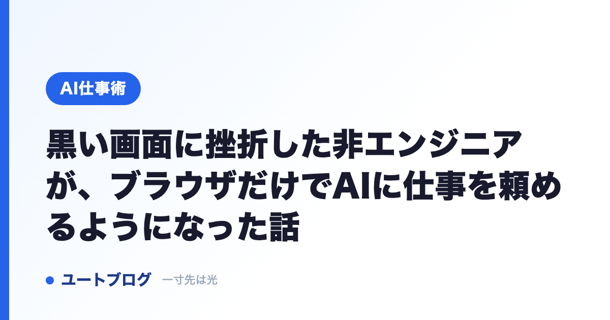 黒い画面に挫折した非エンジニアが、ブラウザだけでAIに仕事を頼めるようになった話