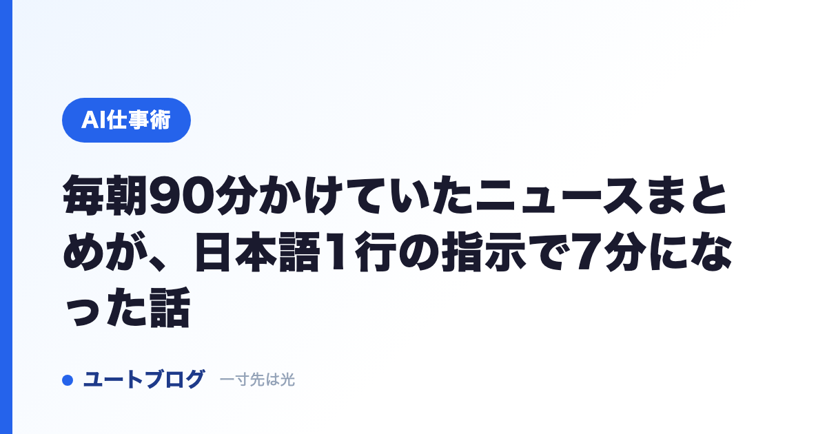 毎朝90分かけていたニュースまとめが、日本語1行の指示で7分になった話