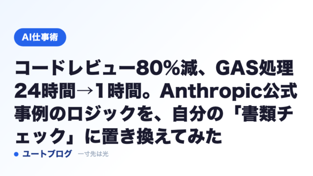 コードレビュー80%減、GAS処理24時間→1時間。Anthropic公式事例のロジックを、自分の「書類チェック」に置き換えてみた