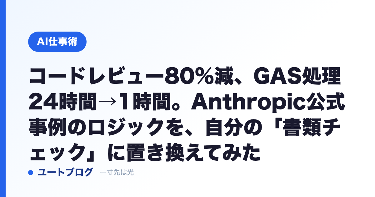 コードレビュー80%減、GAS処理24時間→1時間。Anthropic公式事例のロジックを、自分の「書類チェック」に置き換えてみた