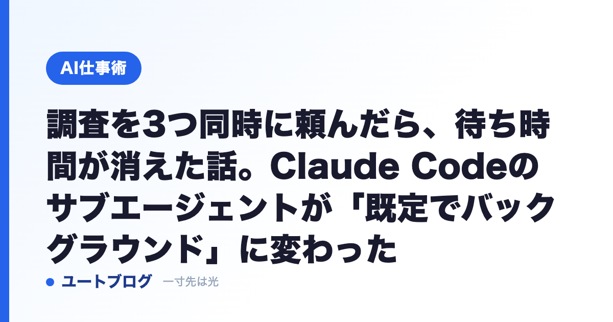 調査を3つ同時に頼んだら、待ち時間が消えた話。Claude Codeのサブエージェントが「既定でバックグラウンド」に変わった
