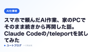 スマホで頼んだAI作業、家のPCでそのまま続きから再開した話。Claude Codeの/teleportを試してみた
