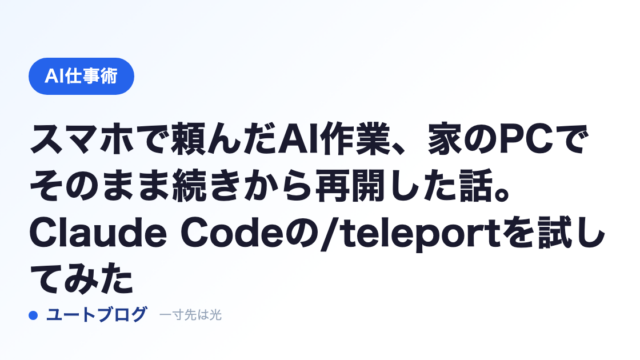 スマホで頼んだAI作業、家のPCでそのまま続きから再開した話。Claude Codeの/teleportを試してみた