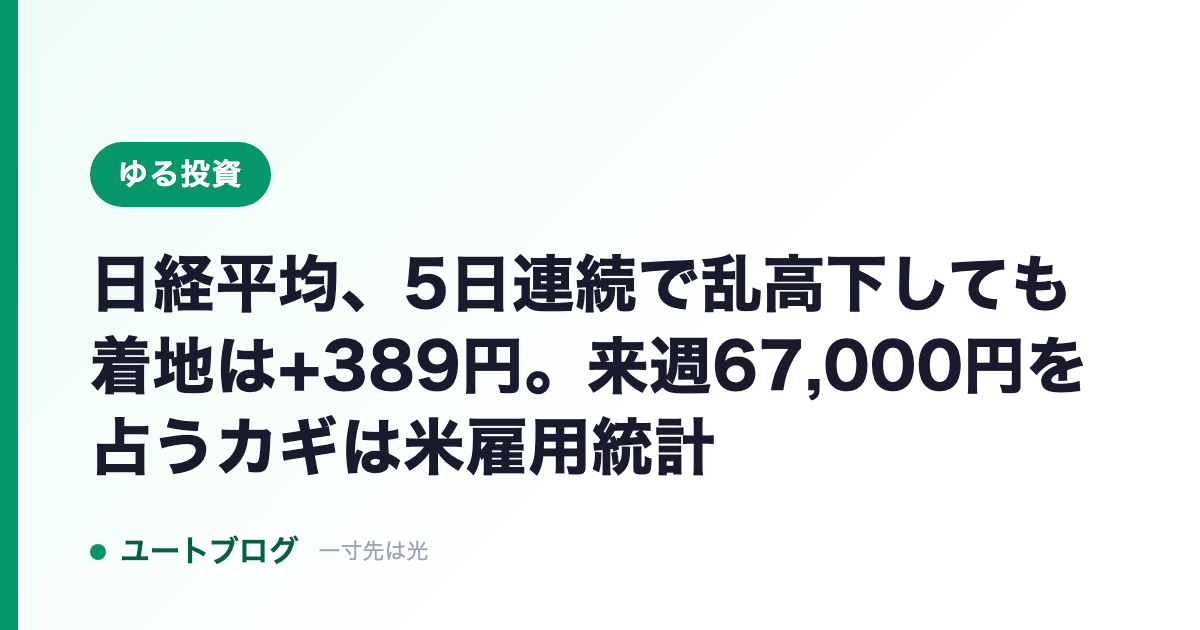 日経平均、5日連続で乱高下しても着地は+389円。来週67,000円を占うカギは米雇用統計