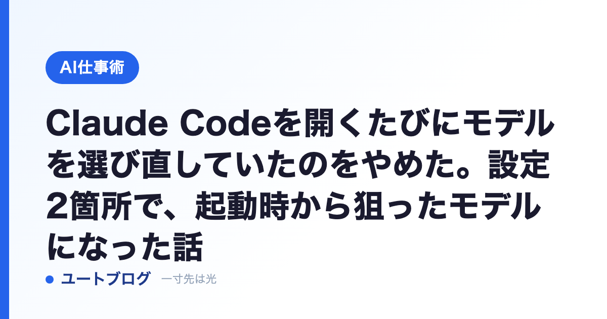 Claude Codeを開くたびにモデルを選び直していたのをやめた。設定2箇所で、起動時から狙ったモデルになった話