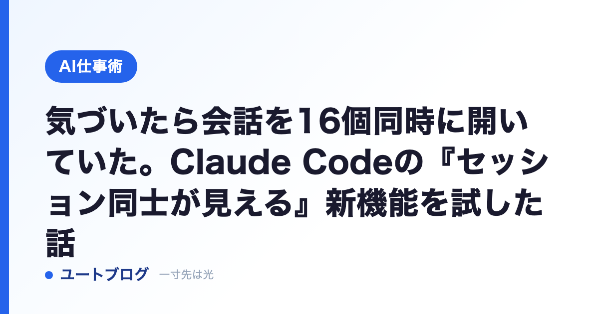 気づいたら会話を16個同時に開いていた。Claude Codeの『セッション同士が見える』新機能を試した話