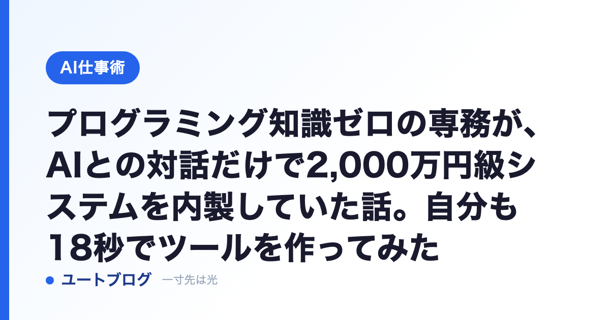 プログラミング知識ゼロの専務が、AIとの対話だけで2,000万円級システムを内製していた話。自分も18秒でツールを作ってみた