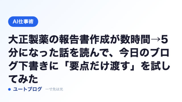 大正製薬の報告書作成が数時間→5分になった話を読んで、今日のブログ下書きに「要点だけ渡す」を試してみた