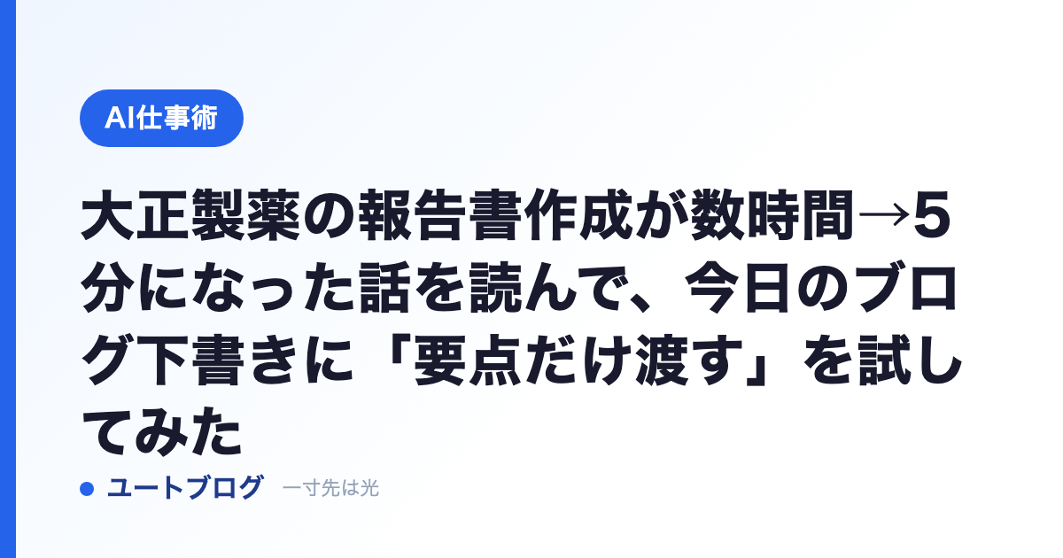 大正製薬の報告書作成が数時間→5分になった話を読んで、今日のブログ下書きに「要点だけ渡す」を試してみた