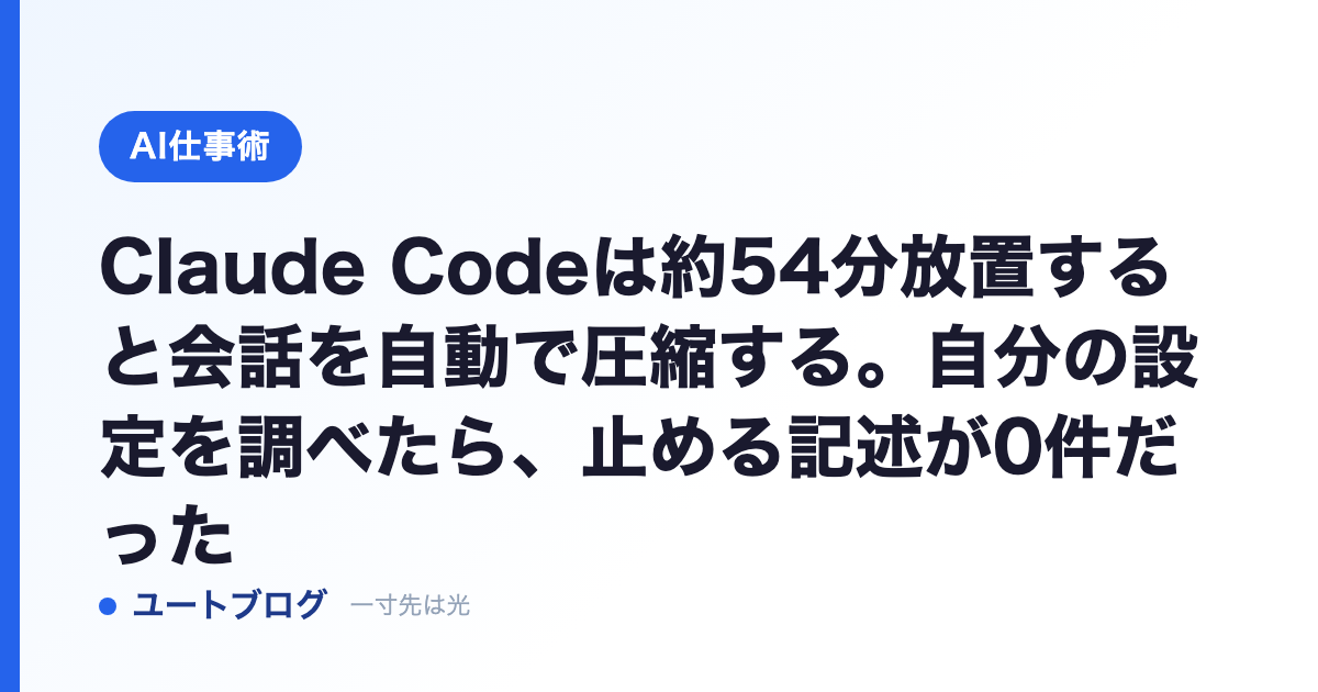 Claude Codeは約54分放置すると会話を自動で圧縮する。自分の設定を調べたら、止める記述が0件だった