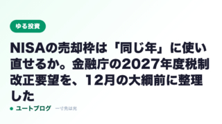 NISAの売却枠は「同じ年」に使い直せるか。金融庁の2027年度税制改正要望を、12月の大綱前に整理した