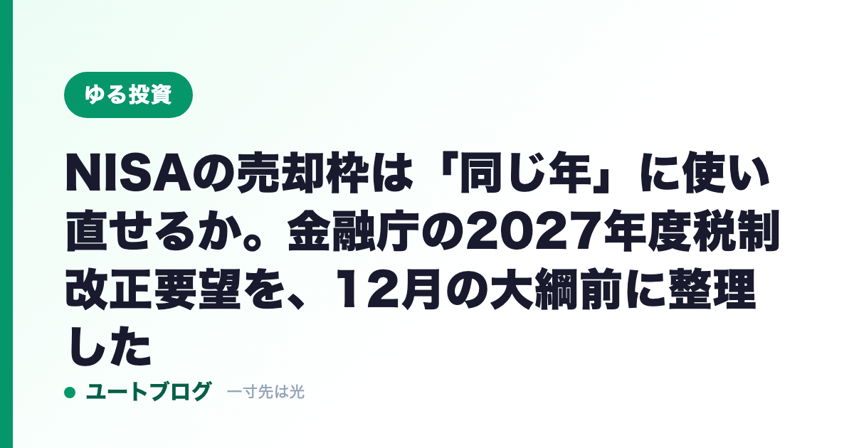 NISAの売却枠は「同じ年」に使い直せるか。金融庁の2027年度税制改正要望を、12月の大綱前に整理した