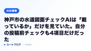 神戸市の水道図面チェックAIは「載っているか」だけを見ていた。自分の投稿前チェックも4項目だけだった
