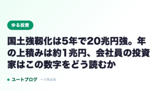 国土強靱化は5年で20兆円強。年の上積みは約1兆円、会社員の投資家はこの数字をどう読むか