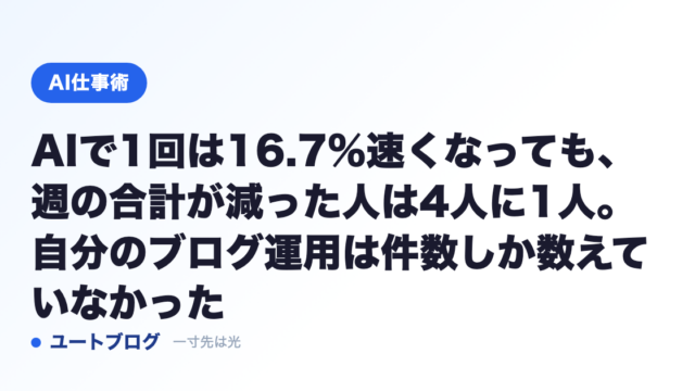 AIで1回は16.7%速くなっても、週の合計が減った人は4人に1人。自分のブログ運用は件数しか数えていなかった
